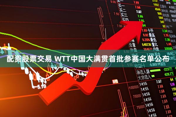 配资股票交易 WTT中国大满贯首批参赛名单公布