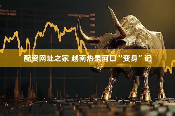 配资网址之家 越南热果河口“变身”记