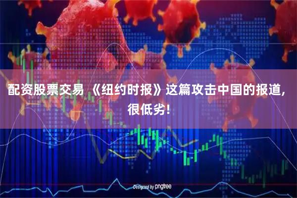 配资股票交易 《纽约时报》这篇攻击中国的报道, 很低劣!