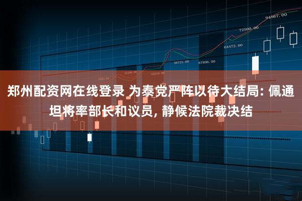 郑州配资网在线登录 为泰党严阵以待大结局: 佩通坦将率部长和议员, 静候法院裁决结