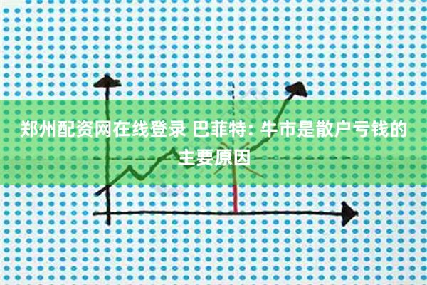 郑州配资网在线登录 巴菲特: 牛市是散户亏钱的主要原因