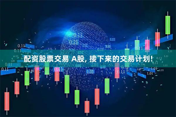 配资股票交易 A股, 接下来的交易计划!