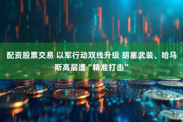配资股票交易 以军行动双线升级 胡塞武装、哈马斯高层遭“精准打击”