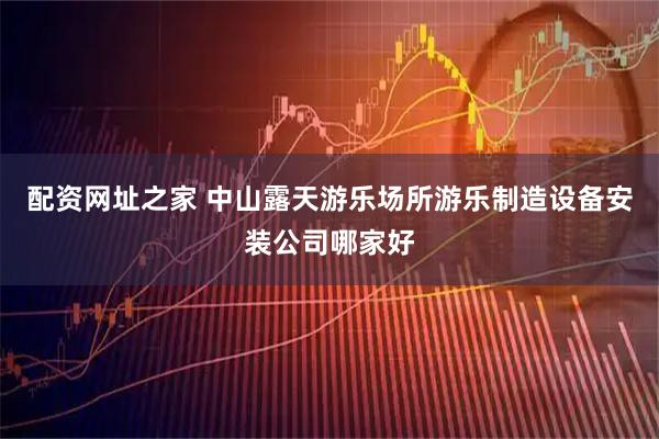 配资网址之家 中山露天游乐场所游乐制造设备安装公司哪家好