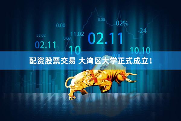 配资股票交易 大湾区大学正式成立！