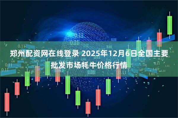 郑州配资网在线登录 2025年12月6日全国主要批发市场牦牛价格行情