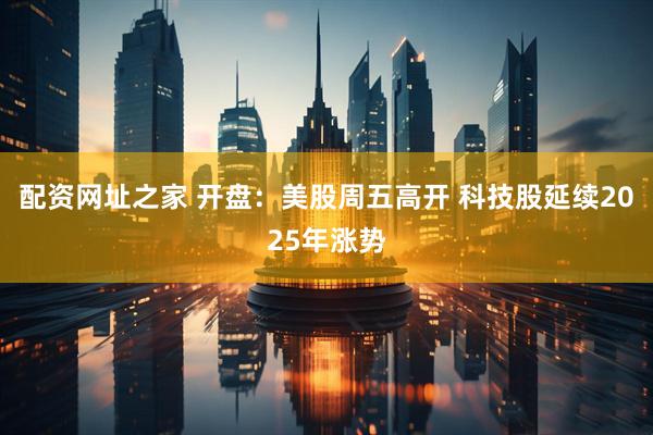 配资网址之家 开盘：美股周五高开 科技股延续2025年涨势