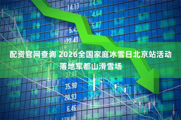 配资官网查询 2026全国家庭冰雪日北京站活动落地军都山滑雪场