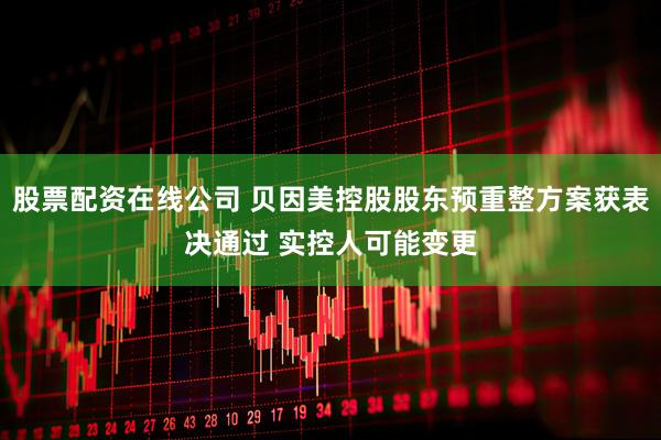 股票配资在线公司 贝因美控股股东预重整方案获表决通过 实控人可能变更
