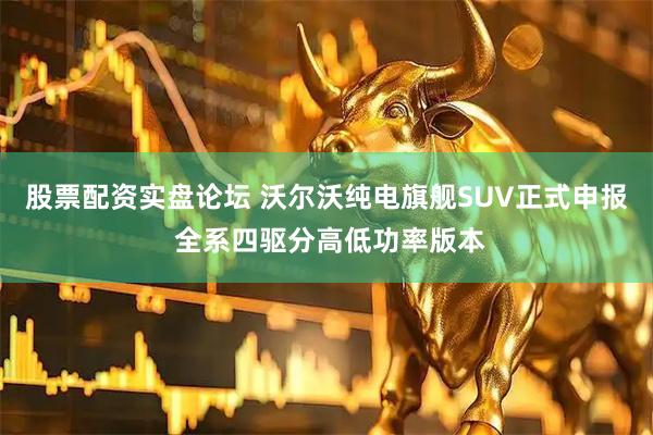 股票配资实盘论坛 沃尔沃纯电旗舰SUV正式申报 全系四驱分高低功率版本
