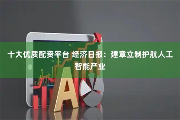 十大优质配资平台 经济日报：建章立制护航人工智能产业