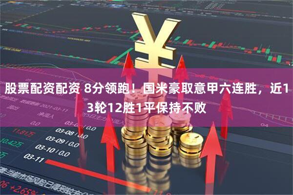 股票配资配资 8分领跑！国米豪取意甲六连胜，近13轮12胜1平保持不败