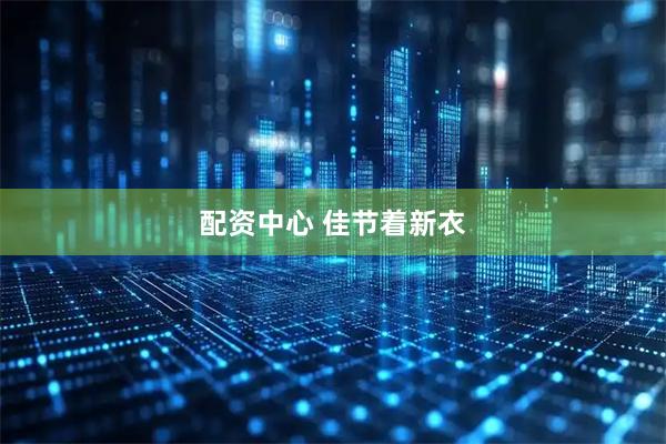 配资中心 佳节着新衣