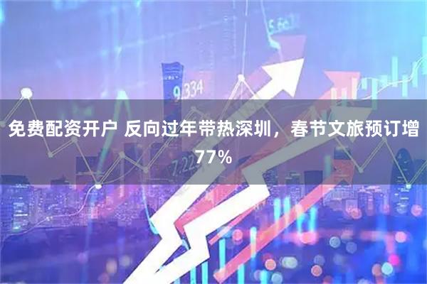 免费配资开户 反向过年带热深圳，春节文旅预订增77%