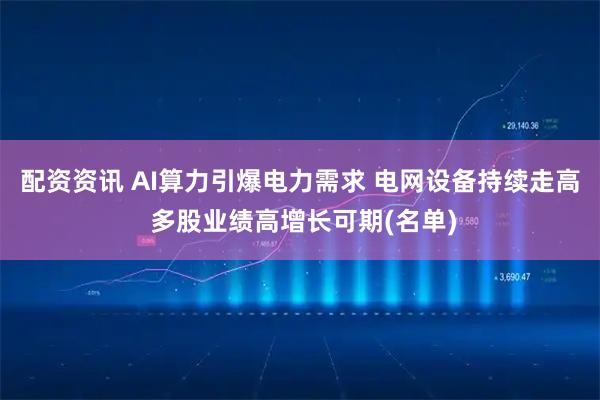 配资资讯 AI算力引爆电力需求 电网设备持续走高 多股业绩高增长可期(名单)