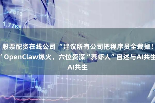 股票配资在线公司 “建议所有公司把程序员全裁掉！”OpenClaw爆火，六位资深“养虾人”自述与AI共生