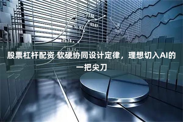 股票杠杆配资 软硬协同设计定律，理想切入AI的一把尖刀