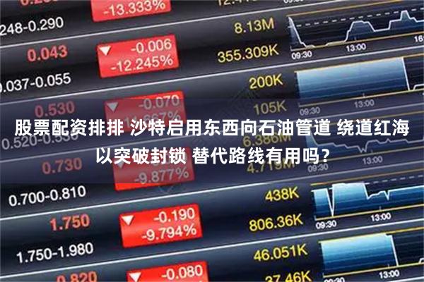 股票配资排排 沙特启用东西向石油管道 绕道红海以突破封锁 替代路线有用吗？