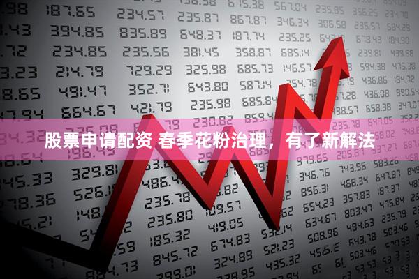 股票申请配资 春季花粉治理，有了新解法