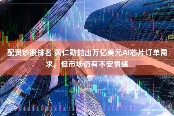 配资炒股排名 黄仁勋抛出万亿美元AI芯片订单需求，但市场仍有不安情绪