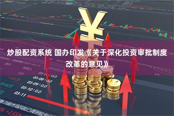 炒股配资系统 国办印发《关于深化投资审批制度改革的意见》