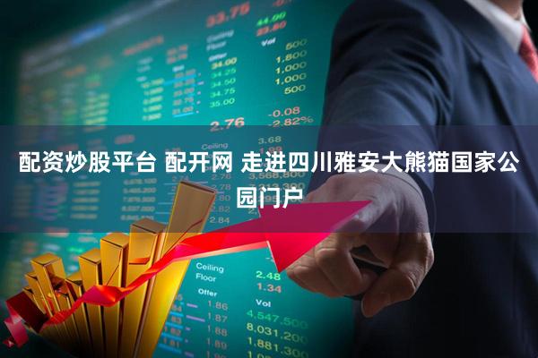 配资炒股平台 配开网 走进四川雅安大熊猫国家公园门户