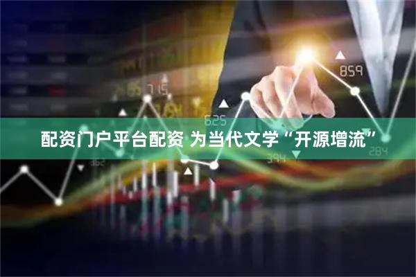配资门户平台配资 为当代文学“开源增流”